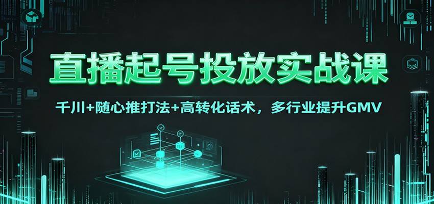 直播起号投放实战课：千川+随心推打法+高转化话术，多行业提升GMV-小鹏项目网