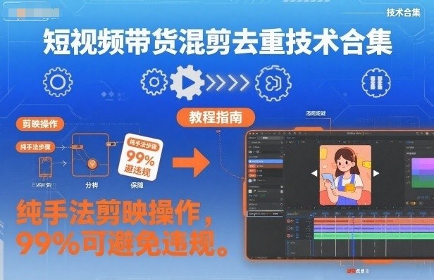 短视频带货混剪去重技术合集，纯手法剪映操作，99%可避免违规-小鹏项目网