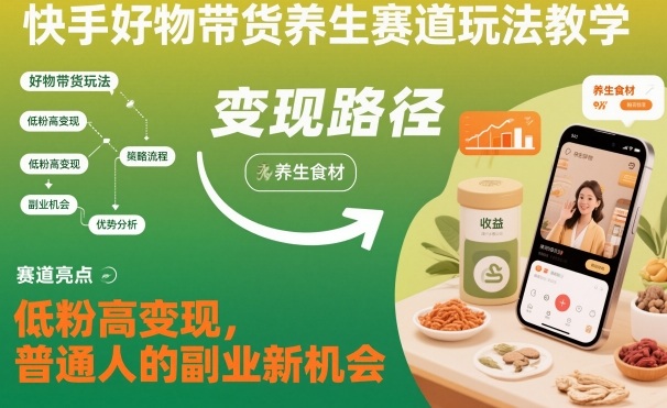 快手好物带货养生赛道玩法教学，低粉高变现，普通人的副业新机会-小鹏项目网