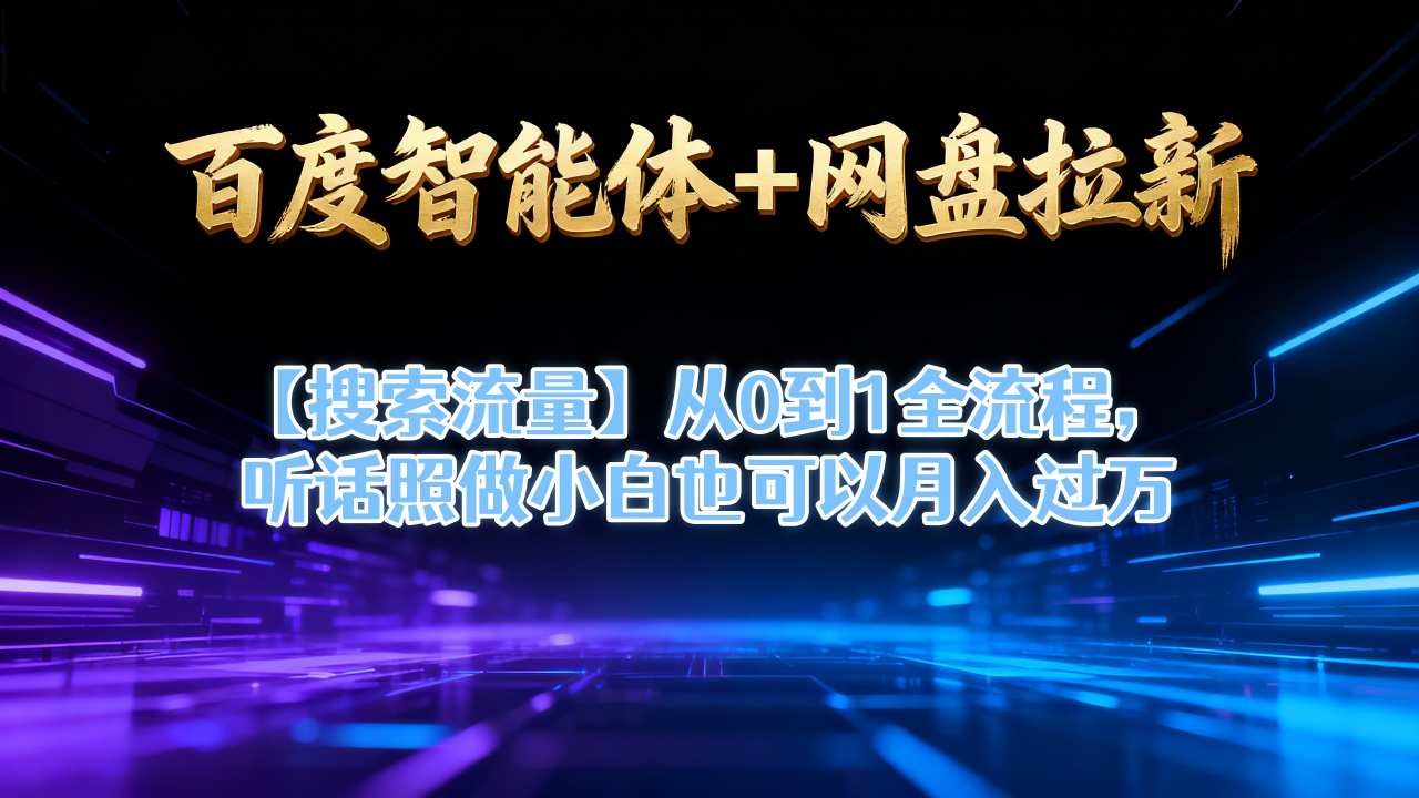 百度智能体+网盘拉新【搜索流量】从0到1全流程，听话照做小白也可以月入过1W-小鹏项目网