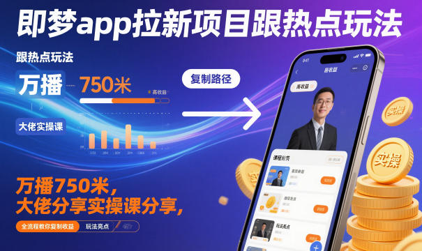 即梦app拉新项目跟热点玩法，万播750米，大佬分享实操课分享，全流程教你复制收益-小鹏项目网