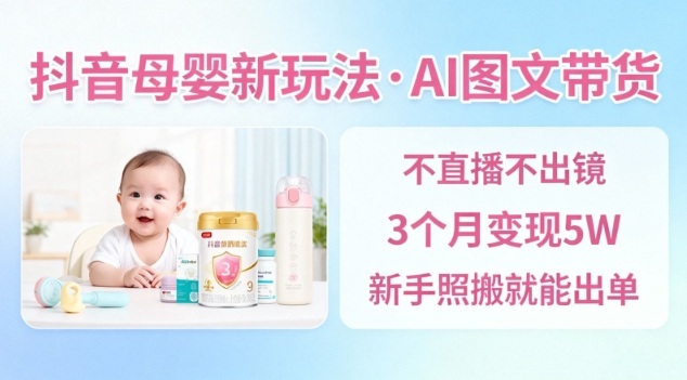 抖音母婴赛道新玩法，AI图文带货，不用直播，3个月变现5W，新手照搬就能出单-小鹏项目网