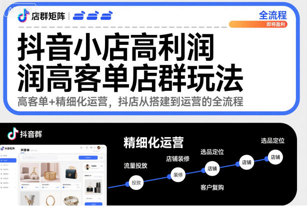 抖音小店高利润高客单店群玩法，高客单+精细化运营，抖店从搭建到运营的全流程(更新)-小鹏项目网