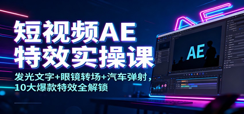短视频AE特效实操课：发光文字+眼镜转场+汽车弹射，10大爆款特效全解锁-小鹏项目网