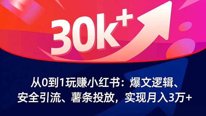 从0到1玩赚小红书：爆文逻辑、安全引流、薯条投放，实现月入3万+-小鹏项目网
