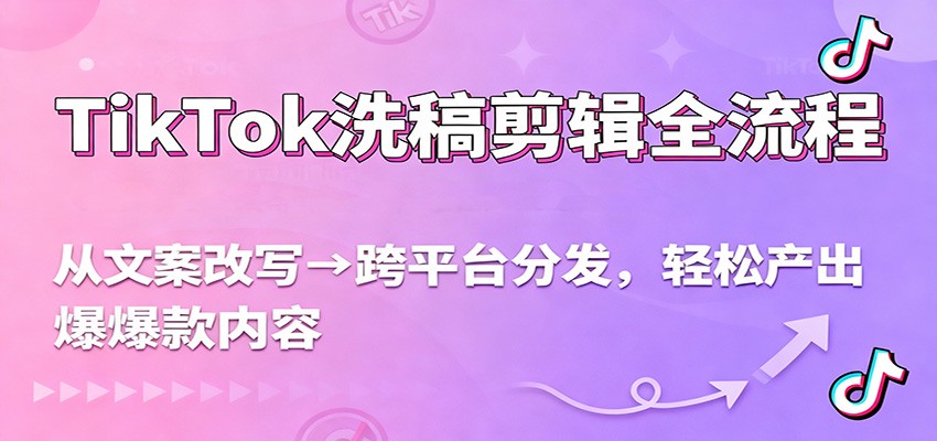 TikTok洗稿剪辑全流程，从文案改写到跨平台分发，轻松产出爆款内容，流量翻倍不是梦-小鹏项目网