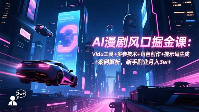 AI漫剧风口掘金课：Vidu工具+多参技术+角色创作+提示词生成+案例解析，新手副业月入3w+-小鹏项目网