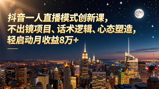 抖音一人直播模式创新课，不出镜项目、话术逻辑、心态塑造，轻启动月收益8万+-小鹏项目网