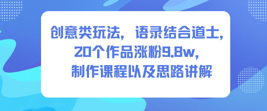 创意类玩法，语录结合道士，20个作品涨粉9.8w，制作课程以及思路讲解-小鹏项目网