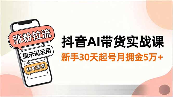 抖音AI带货实战课，涨粉拉流、提示词运用、挂车运营，新手30天起号月佣金5万+-小鹏项目网