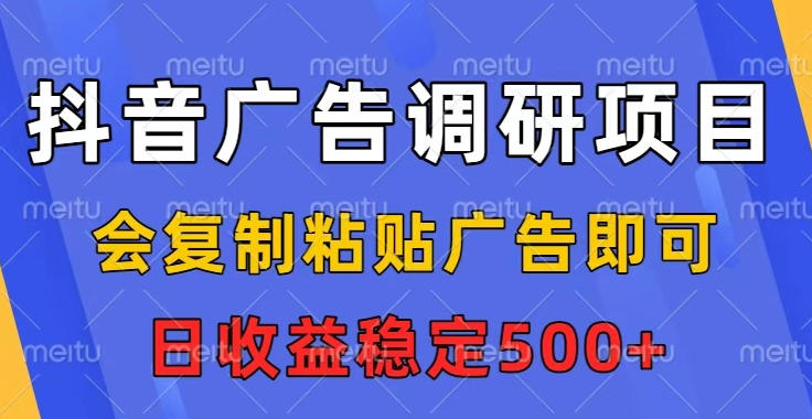 抖音广告调研项目，会复制粘贴广告即可，任务没有上限，日收益稳定5张【揭秘】-小鹏项目网