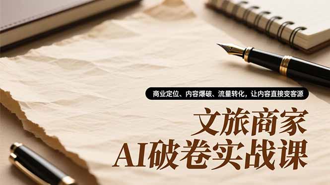文旅商家AI破卷实战课，商业定位、内容爆破、流量转化，让内容直接变客源-小鹏项目网