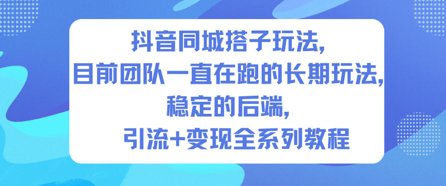 抖音同城搭子玩法，目前团队一直在跑的长期玩法，稳定的后端，引流+变现全系列教程-小鹏项目网
