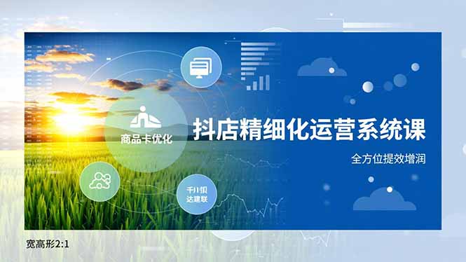 抖店精细化运营系统课，商品卡优化、达人建联、千川投放，全方位提效增润-小鹏项目网