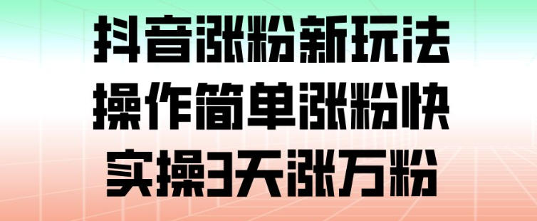 抖音涨粉新玩法，操作简单涨粉快，实操3天涨万粉-小鹏项目网