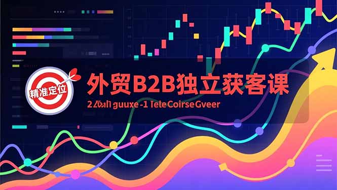 外贸B2B独立获客课，Facebook主页搭建、消息互动广告、精准定位，打造高询盘系统-小鹏项目网