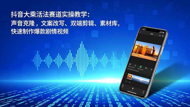 抖音大乘活法赛道实操教学：声音克隆，文案改写、双端剪辑、素材库，快速制作爆款剧情视频-小鹏项目网