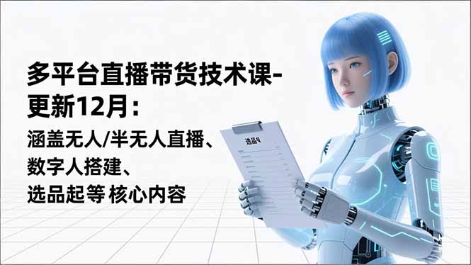 平台直播带货技术课-更新12月：涵盖无人/半无人直播、数字人搭建、选品起号等核心内容-小鹏项目网