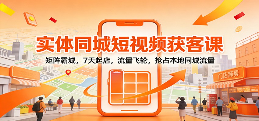 实体同城短视频获客课：矩阵霸城，7天起店，流量飞轮，抢占本地同城流量-小鹏项目网