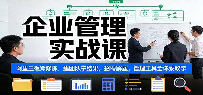 企业管理实战课：阿里三板斧修炼，建团队拿结果，招聘解雇，管理工具全体系教学-小鹏项目网