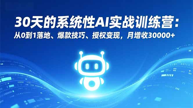 30天的系统性AI实战训练营：从0到1落地、爆款技巧、授权变现，月增收30000+-小鹏项目网