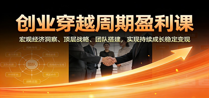 创业穿越周期盈利课：宏观经济洞察、顶层战略、团队搭建，实现持续成长稳定变现-小鹏项目网