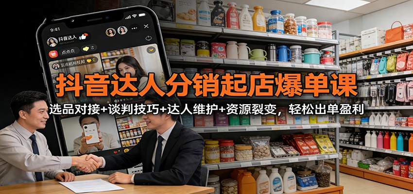 抖音达人分销起店爆单课：选品对接+谈判技巧+达人维护+资源裂变，轻松出单盈利-小鹏项目网