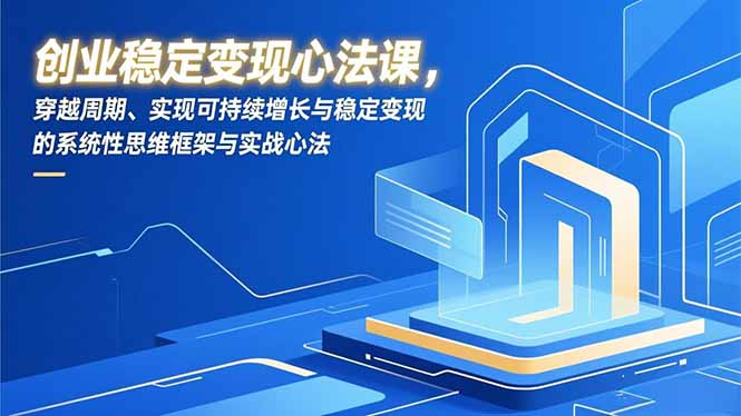 创业稳定变现心法课，穿越周期、实现可持续增长与稳定变现的系统性思维框架与实战心法-小鹏项目网