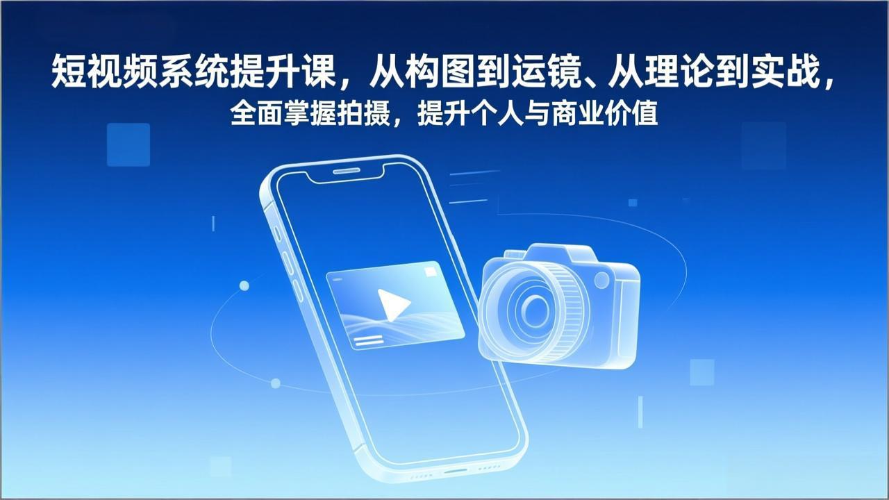 短视频系统提升课，从构图到运镜、从理论到实战，全面掌握拍摄，提升个人与商业价值-小鹏项目网