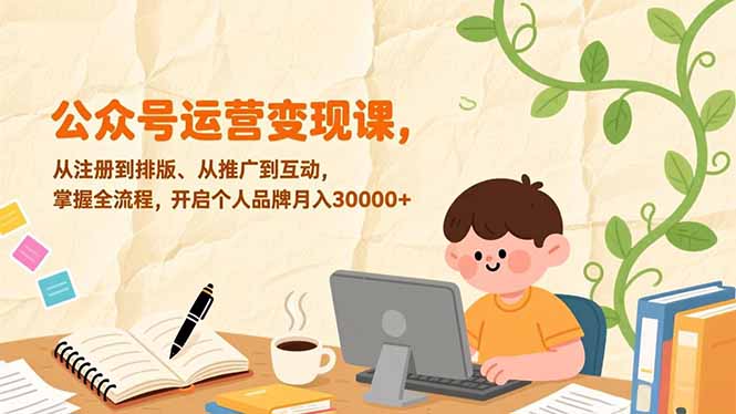 公众号运营变现课，从注册到排版、从推广到互动，掌握全流程，开启个人品牌月入30000+-小鹏项目网