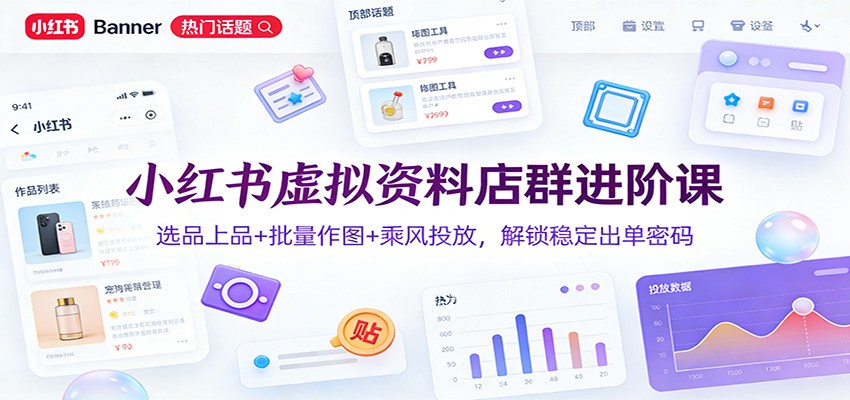 小红书虚拟资料店群进阶课：选品上品+批量作图+乘风投放，解锁稳定出单密码-小鹏项目网