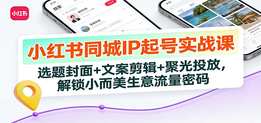 小红书同城IP起号实战课：选题封面+文案剪辑+聚光投放，解锁小而美生意流量密码-小鹏项目网