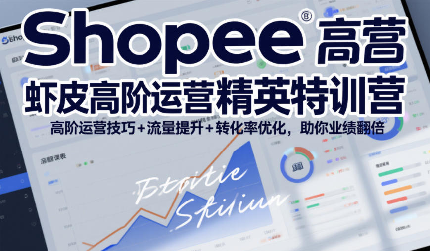 Shopee虾皮高阶运营精英特训营，高阶运营技巧+流量提升+转化率优化，助你业绩翻倍-小鹏项目网