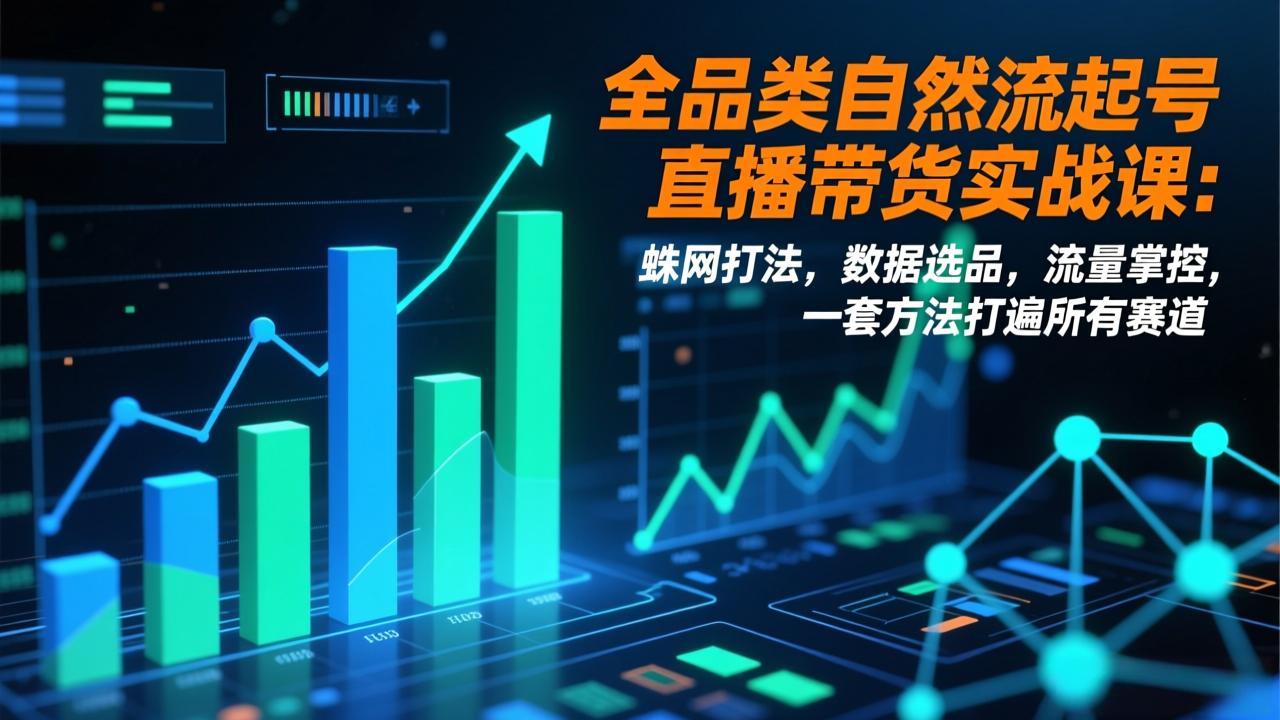 全品类自然流起号直播带货实战课：蛛网打法，数据选品，流量掌控，一套方法打遍所有赛道-小鹏项目网