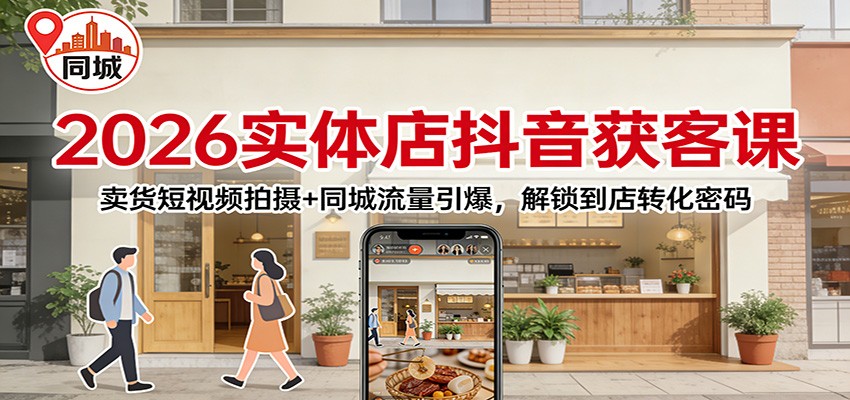 2026实体店抖音获客：卖货短视频拍摄+同城流量引爆，解锁到店转化密码-小鹏项目网