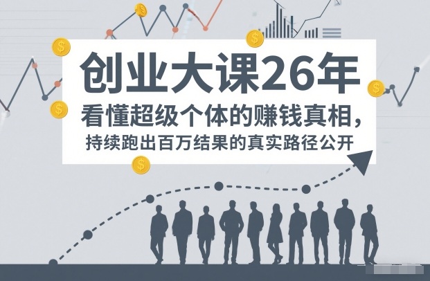 百万IP成交创业大课26年，看懂超级个体的賺钱真相，持续跑出百万结果的真实路径公开-小鹏项目网