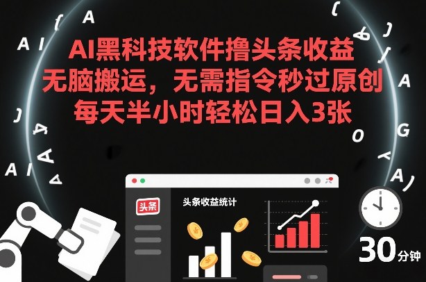 AI黑科技软件撸头条收益，无脑搬运，无需指令秒过原创，每天半小时轻松日入3张【揭秘】-小鹏项目网