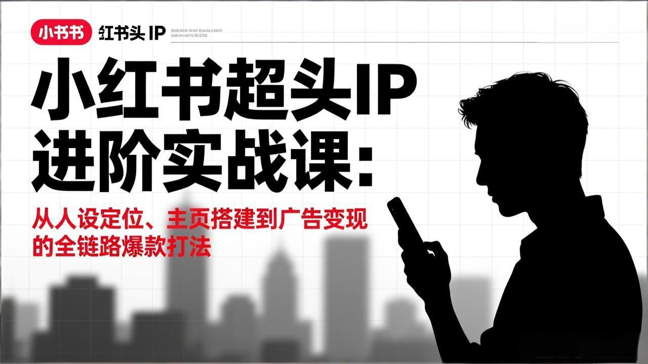 小红书超头IP进阶实战课：从人设定位、主页搭建到广告变现的全链路爆款打法-小鹏项目网
