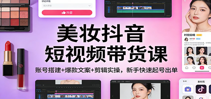 美妆抖音短视频带货课：账号搭建+爆款文案+剪辑实操，新手快速起号出单-小鹏项目网