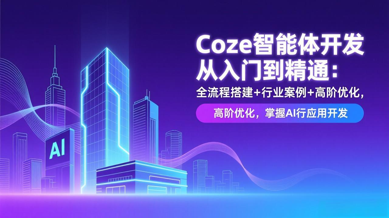 Coze智能体开发从入门到精通：全流程搭建+行业案例+高阶优化，掌握AI应用开发-小鹏项目网