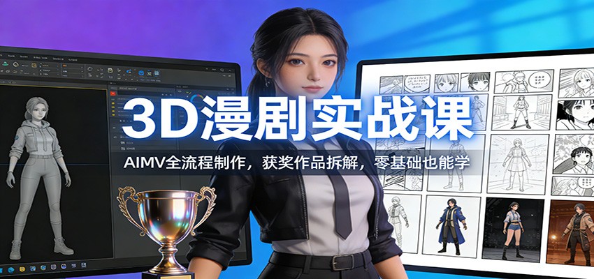 3D漫剧实战课：AIMV全流程制作，获奖作品拆解，零基础也能学-小鹏项目网