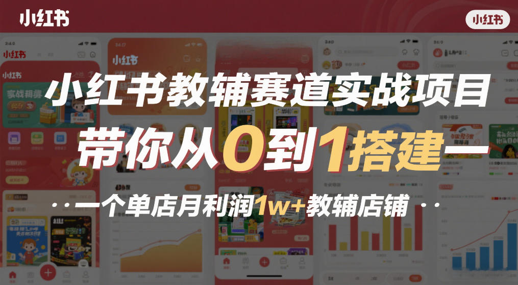 小红书教辅赛道实战项目，带你从0到1搭建一个单店月利润1w+教辅店铺-小鹏项目网