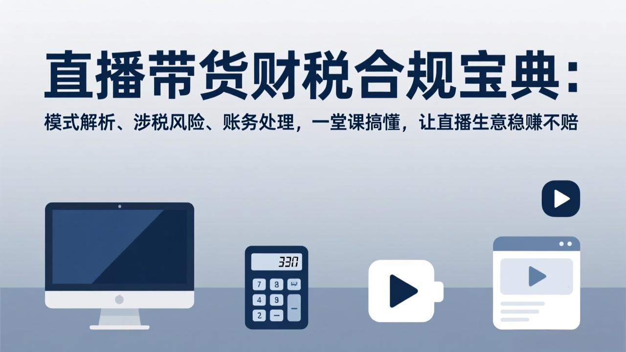 直播带货财税合规宝典：模式解析、涉税风险、账务处理，一堂课搞懂，让直播生意稳赚不赔-小鹏项目网