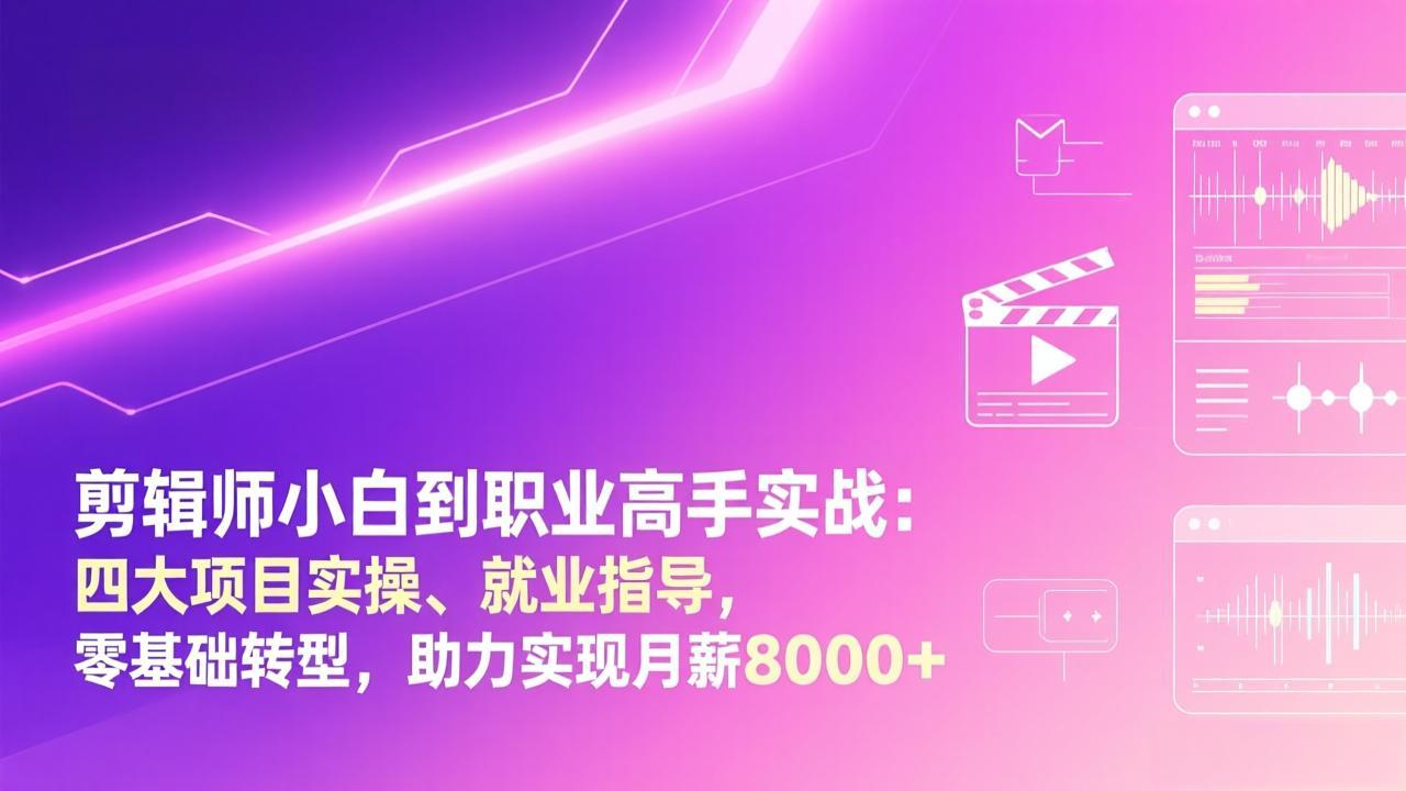 剪辑师小白到职业高手实战：四大项目实操、就业指导，零基础转型，助力实现月薪8000+-小鹏项目网