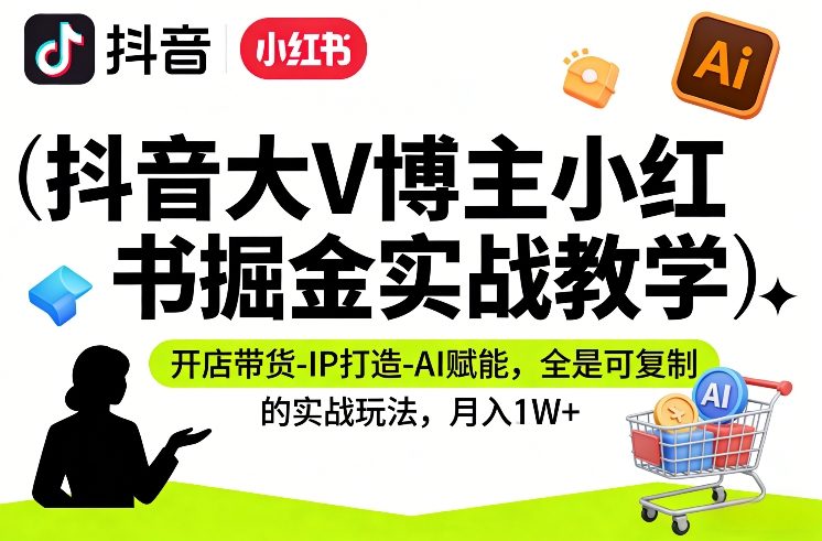 抖音大V博主小红书掘金实战教学，开店带货-IP打造-AI赋能，全是可复制的实战玩法，月入1W+-小鹏项目网