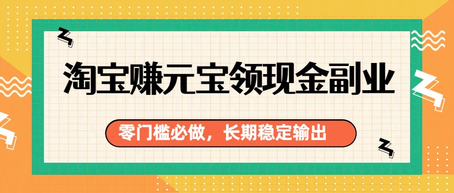 淘宝赚元宝领现金副业，零门槛必做，长期稳定输出-小鹏项目网