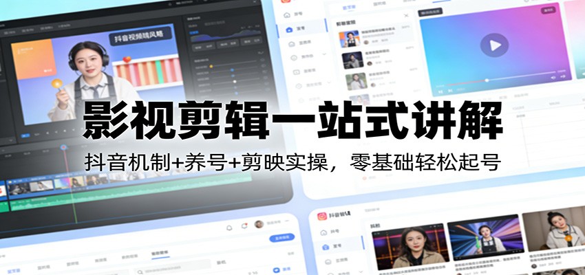 影视剪辑一站式讲解：抖音机制+养号+剪映实操，零基础轻松起号-小鹏项目网