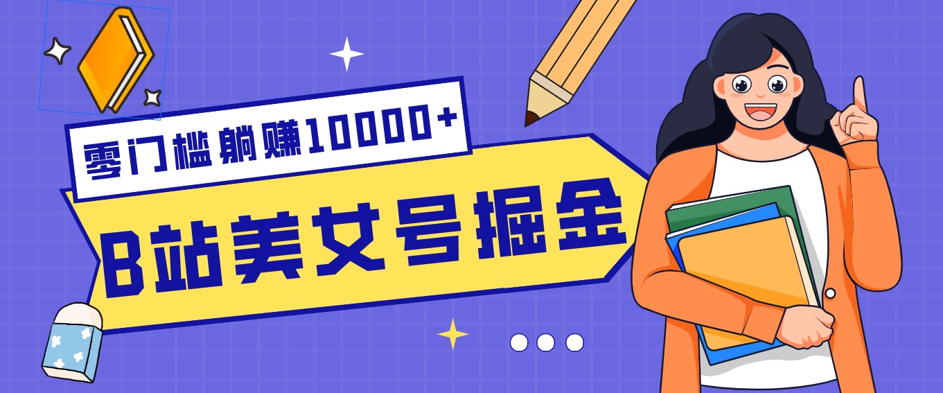 B站美女号掘金秘籍：网盘拉新躺赚10000+，玩法稳定新手也能做的长期副业-小鹏项目网