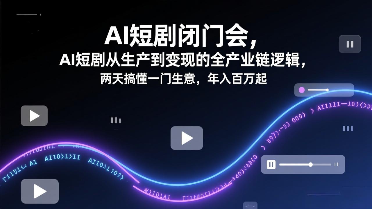 AI短剧闭门会，AI短剧从生产到变现的全产业链逻辑，两天搞懂一门生意，年入百万起-小鹏项目网