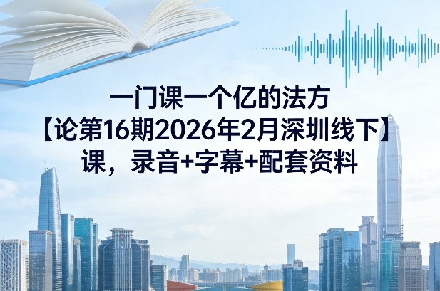 一门课一个亿的法方‬论第16期2026年2月深圳线下课，录音+字幕+配套资料-小鹏项目网